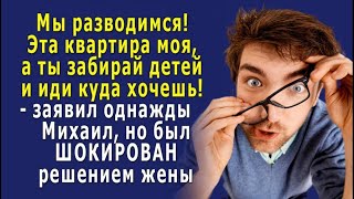 - Квартира моя, так что забирай детей и уходи! – заявил МУЖ, но был ШОКИРОВАН решением жены