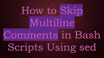 How to Skip Multiline Comments in Bash Scripts Using sed