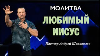 МОЛИТВА «Любимый Иисус» Пастор Андрей Шаповалов