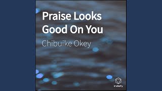 Miniatura de vídeo de "CHIBUIKE OKEY - Praise Looks Good On You"