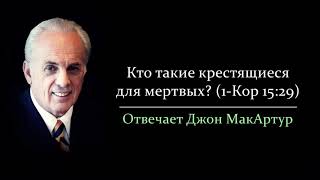 Крестящиеся для мертвых в 1-Кор. 15:29 - кто это? (Джон МакАртур)