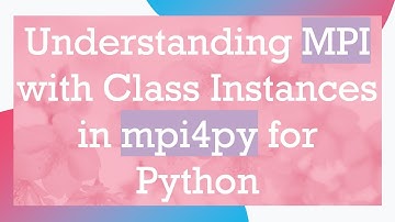 Understanding MPI with Class Instances in mpi4py for Python