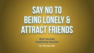 Say No To Being Lonely & Attract Friends  Rain Sounds Subliminal Session  By Minds in Unison