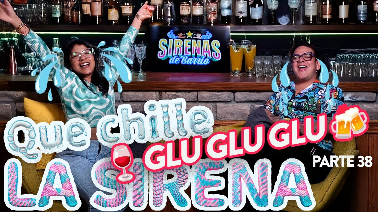 QUE CHILLE LA SIRENA - Pt.38 | GLU GLU GLU 🍻🍷 - Ep.45 | Sirenas de Barrio