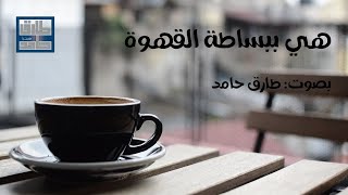 هي ببساطة ... القهوة | طارق حامد