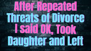After Repeated Threats of Divorce I Said OK Took Daughter and Left