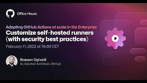 Customize self-hosted runners (w/security best practices) #OfficeHours
