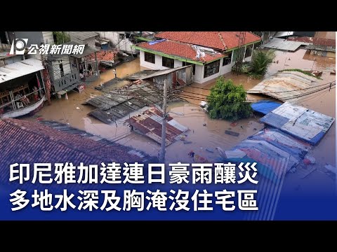 印尼雅加達連日豪雨釀災 多地水深及胸淹沒住宅區｜20250304 公視新聞全球話