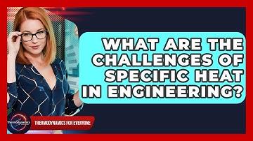 What Are The Challenges Of Specific Heat In Engineering? - Thermodynamics For Everyone