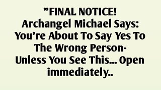 FINAL NOTICE!Archangel Michael Says:You're About To Say Yes ToThe Wrong Person-