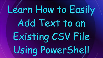 Learn How to Easily Add Text to an Existing CSV File Using PowerShell