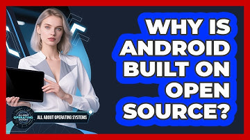 Why Is Android Built On Open Source?