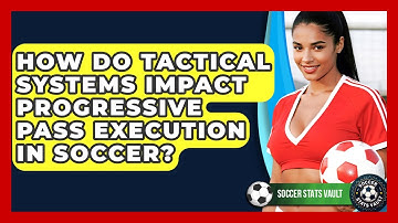 How Do Tactical Systems Impact Progressive Pass Execution In Soccer? - Soccer Stats Vault