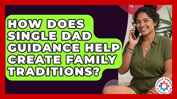 How Does Single Dad Guidance Help Create Family Traditions? | Single Parent Support Hub News