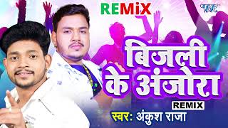 #Ankush Raja Bhojpuri Hit #Remix Song - बिजली के अंजोरा - Bijali Ke Anjora - Bhojpuri Hit Song
