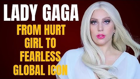 LADY GAGA: From Wounded Girl to Global Icon Not Afraid to Be Herself