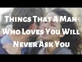 Things That A Man Who Loves You Will Never Ask You