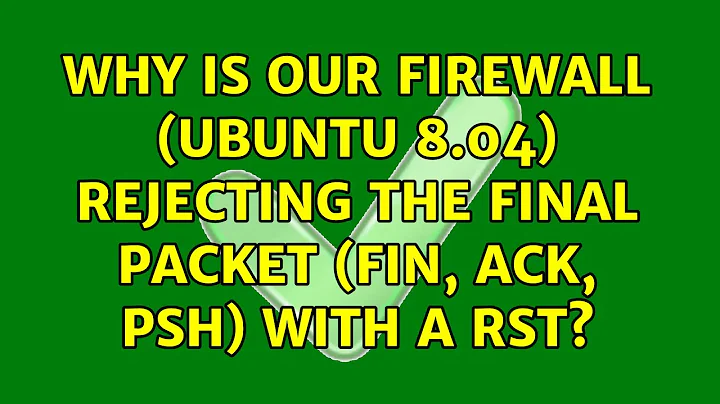 Why is our firewall (Ubuntu 8.04) rejecting the final packet (FIN, ACK, PSH) with a RST?