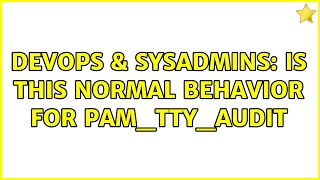 DevOps & SysAdmins: Is this normal behavior for pam_tty_audit