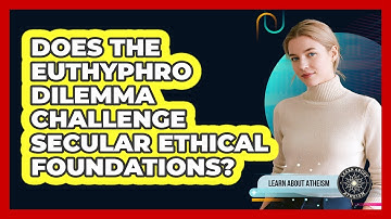 Does The Euthyphro Dilemma Challenge Secular Ethical Foundations?
