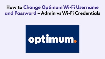 How to Change Optimum Wi-Fi Username and Password – Admin vs Wi-Fi Credentials