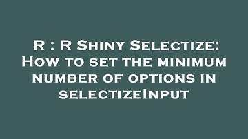 R : R Shiny Selectize: How to set the minimum number of options in selectizeInput