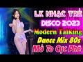 LK Nhạc Trẻ 8X DJ Dance Mix Modern Talking, Nhạc Sàn Test Loa Căng Đét, Nhạc Hoa Lời Việt Remix