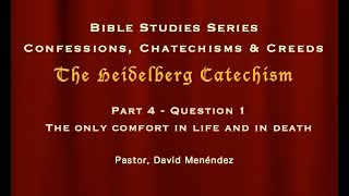 Bible Study - The Heidelberg Catechism 4 - Only Comfort in Life and in Death - Pastor David Menendez