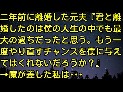 【スカッとする話】二年前に離婚した元夫『君と離婚したのは僕の人生の中でも最大の過ちだったと思う。もう一度やり直すチャンスを僕に与えてはくれないだろうか？』→魔が差した私は・・・