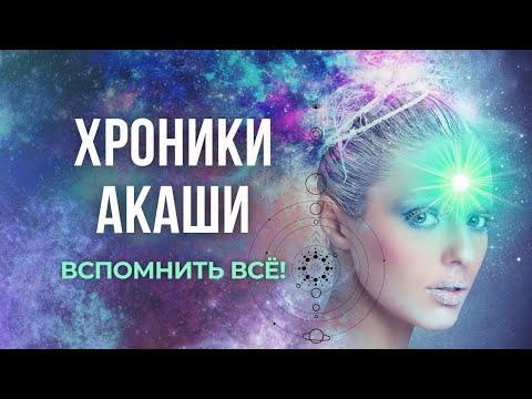 ХРОНИКИ АКАШИ. Как вспомнить всё!