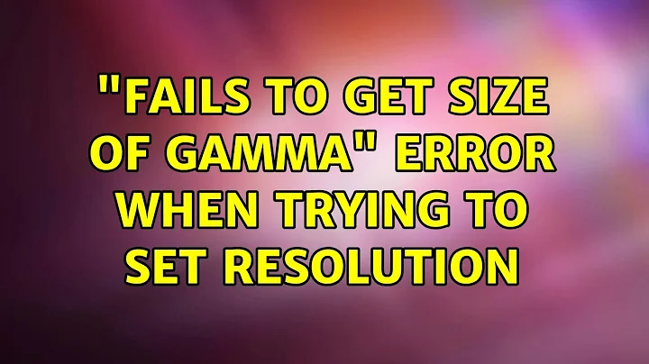 Ubuntu: "Fails to get size of gamma" error when trying to set resolution (3 Solutions!!)