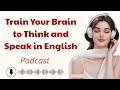 Train Your Brain to Think and Speak in English | Learn English With Podcast