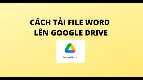 CÁCH TẢI FILE WORD LÊN GOOGLE DRIVE