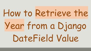 How to Retrieve the Year from a Django DateField Value