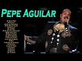 Pepe Aguilar Sus Mejores Éxitos Completos - Pepe Aguilar EXITOS Canciones Mix