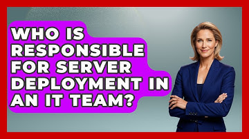 Who Is Responsible for Server Deployment in an IT Team? - Server Logic Simplified