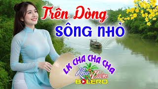 Trên Dòng Sông Nhỏ, LK Bolero Cha Cha Toàn Bài Hay, Phối Mới Cực Chuẩn Nghe Thử Nghiện Luôn Nhé.