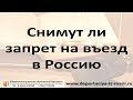 Снимут ли запрет на въезд в Россию