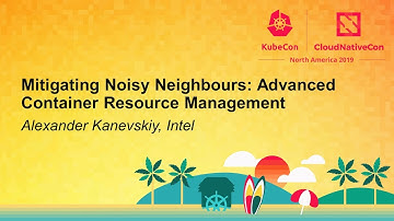 Mitigating Noisy Neighbours: Advanced Container Resource Management - Alexander Kanevskiy, Intel