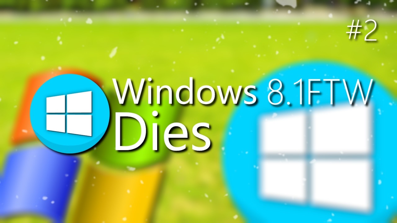 Windows 8.1FTW Dies | Part 2 - The Number One XPerience