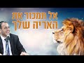 הרב דוד פריוף | אל תמכור את האריה שלך!!