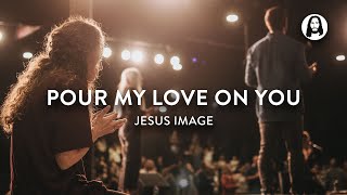 Video thumbnail of "Pour My Love On You | Jesus Image"