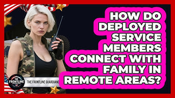 How Do Deployed Service Members Connect With Family In Remote Areas? - The Frontline Guardians