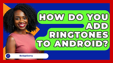 How Do You Add Ringtones To Android? - Be App Savvy