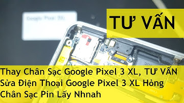 Thay Chân Sạc Google Pixel 3 XL, TƯ VẤN Sửa Điện Thoại Google Pixel 3 XL Hỏng Chân Sạc Pin Lấy Nhnah