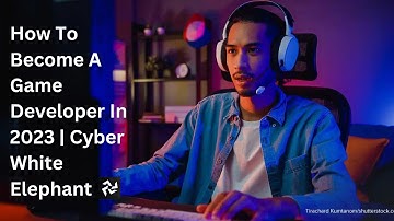 How To Become A Game Developer In 2023 | Detailed Explanation | Cyber White Elephant | CWE.
