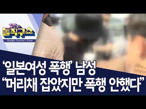 ‘일본여성 폭행’ 남성 “머리채 잡았지만 폭행 안했다” | 김진의 돌직구쇼