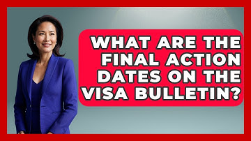 What Are The Final Action Dates On The Visa Bulletin? - US Citizenship Immigration Guide