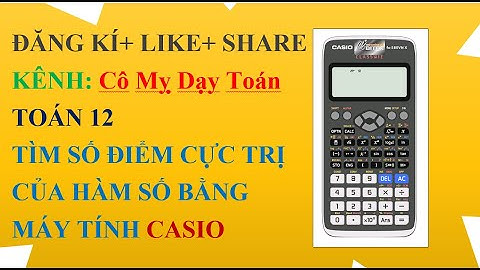 TOÁN 12: TÌM SỐ ĐIỂM CỰC TRỊ CỦA HÀM SỐ BẰNG MÁY TÍNH CASIO