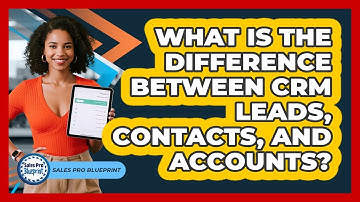 What Is The Difference Between CRM Leads, Contacts, And Accounts? - Sales Pro Blueprint